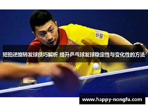 短拍逆旋转发球技巧解析 提升乒乓球发球稳定性与变化性的方法