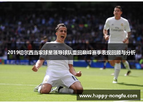 2019切尔西当家球星领导球队重回巅峰赛季表现回顾与分析