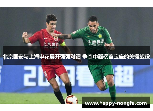 北京国安与上海申花展开强强对话 争夺中超榜首宝座的关键战役